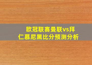 欧冠联赛曼联vs拜仁慕尼黑比分预测分析