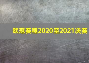 欧冠赛程2020至2021决赛