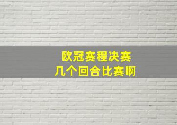 欧冠赛程决赛几个回合比赛啊