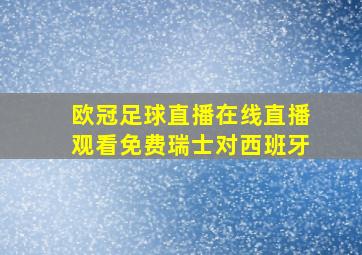 欧冠足球直播在线直播观看免费瑞士对西班牙