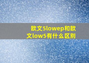 欧文5lowep和欧文low5有什么区别