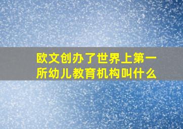 欧文创办了世界上第一所幼儿教育机构叫什么