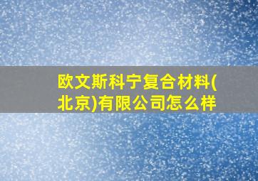 欧文斯科宁复合材料(北京)有限公司怎么样