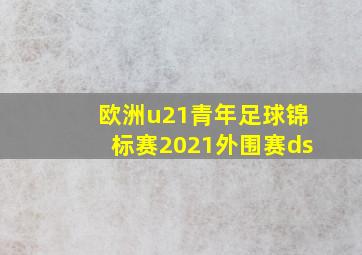 欧洲u21青年足球锦标赛2021外围赛ds