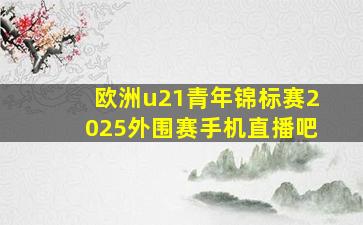 欧洲u21青年锦标赛2025外围赛手机直播吧