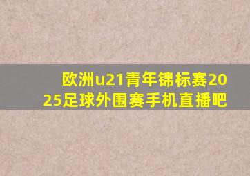 欧洲u21青年锦标赛2025足球外围赛手机直播吧