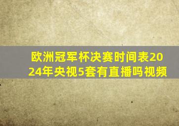 欧洲冠军杯决赛时间表2024年央视5套有直播吗视频