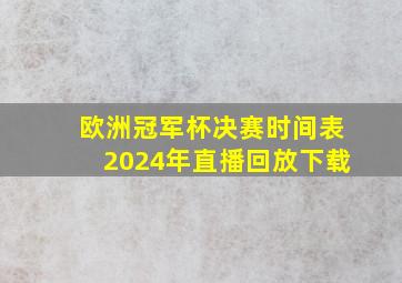 欧洲冠军杯决赛时间表2024年直播回放下载