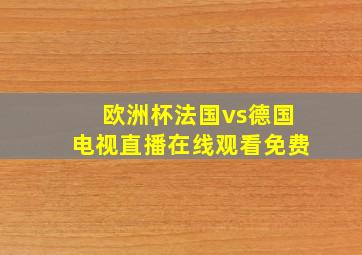 欧洲杯法国vs德国电视直播在线观看免费