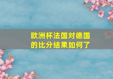 欧洲杯法国对德国的比分结果如何了