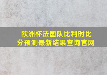 欧洲杯法国队比利时比分预测最新结果查询官网