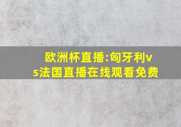 欧洲杯直播:匈牙利vs法国直播在线观看免费