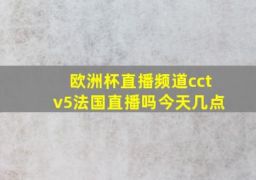 欧洲杯直播频道cctv5法国直播吗今天几点