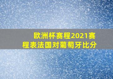 欧洲杯赛程2021赛程表法国对葡萄牙比分