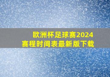 欧洲杯足球赛2024赛程时间表最新版下载