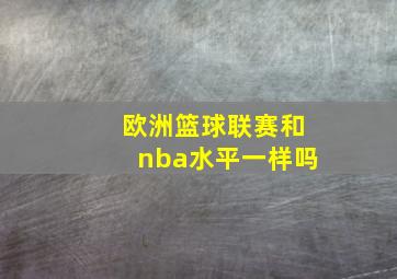 欧洲篮球联赛和nba水平一样吗