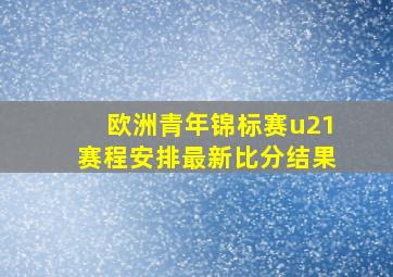 欧洲青年锦标赛u21赛程安排最新比分结果