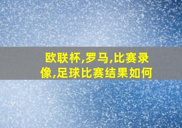 欧联杯,罗马,比赛录像,足球比赛结果如何