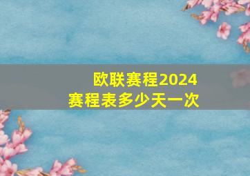 欧联赛程2024赛程表多少天一次