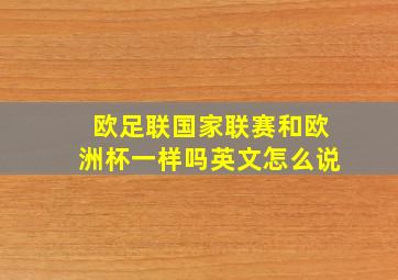 欧足联国家联赛和欧洲杯一样吗英文怎么说