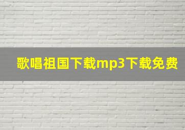 歌唱祖国下载mp3下载免费