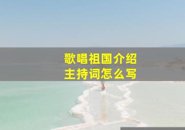 歌唱祖国介绍主持词怎么写