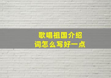 歌唱祖国介绍词怎么写好一点