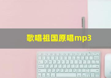 歌唱祖国原唱mp3