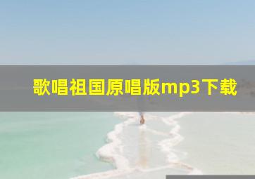 歌唱祖国原唱版mp3下载