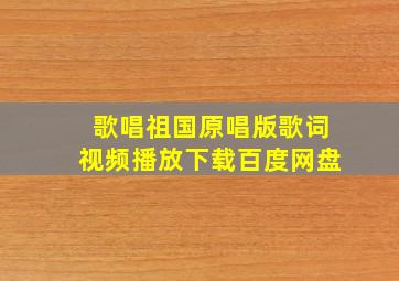 歌唱祖国原唱版歌词视频播放下载百度网盘