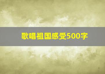 歌唱祖国感受500字