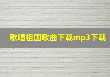 歌唱祖国歌曲下载mp3下载