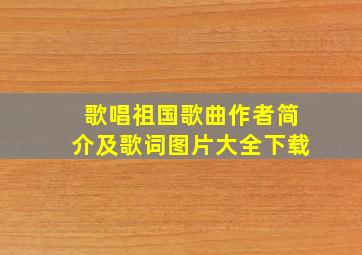 歌唱祖国歌曲作者简介及歌词图片大全下载