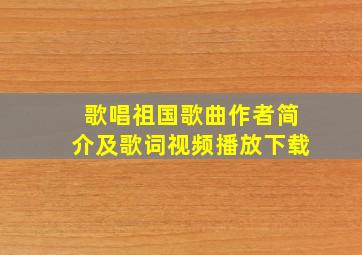 歌唱祖国歌曲作者简介及歌词视频播放下载