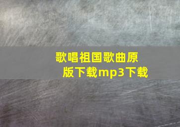 歌唱祖国歌曲原版下载mp3下载