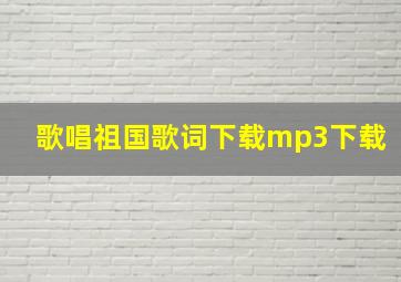 歌唱祖国歌词下载mp3下载