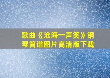 歌曲《沧海一声笑》钢琴简谱图片高清版下载