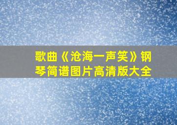 歌曲《沧海一声笑》钢琴简谱图片高清版大全