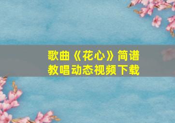 歌曲《花心》简谱教唱动态视频下载