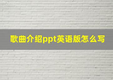 歌曲介绍ppt英语版怎么写