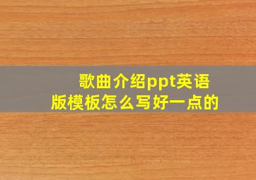 歌曲介绍ppt英语版模板怎么写好一点的