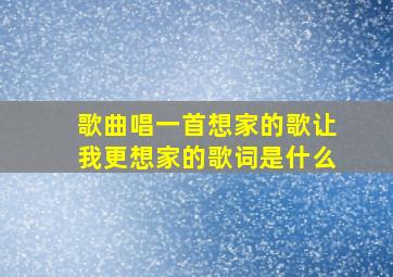 歌曲唱一首想家的歌让我更想家的歌词是什么