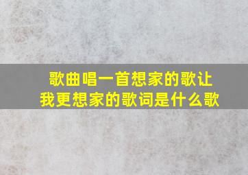 歌曲唱一首想家的歌让我更想家的歌词是什么歌