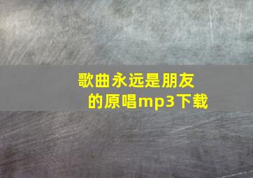 歌曲永远是朋友的原唱mp3下载