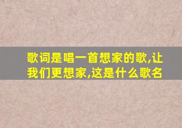 歌词是唱一首想家的歌,让我们更想家,这是什么歌名