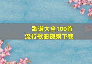 歌谱大全100首流行歌曲视频下载