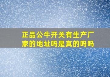 正品公牛开关有生产厂家的地址吗是真的吗吗