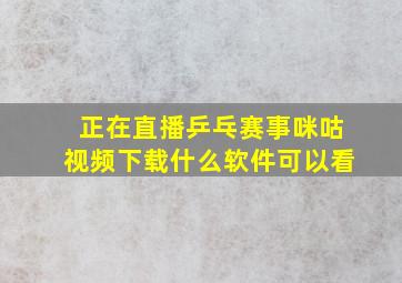 正在直播乒乓赛事咪咕视频下载什么软件可以看