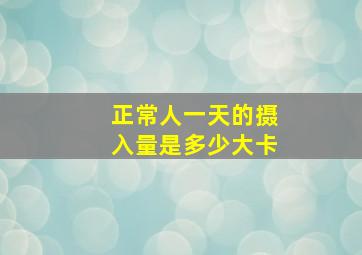 正常人一天的摄入量是多少大卡