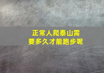 正常人爬泰山需要多久才能跑步呢